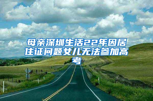 母亲深圳生活22年因居住证问题女儿无法参加高考