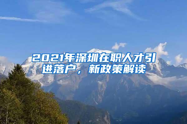 2021年深圳在职人才引进落户，新政策解读