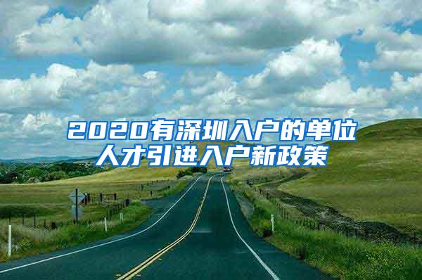 2020有深圳入户的单位人才引进入户新政策