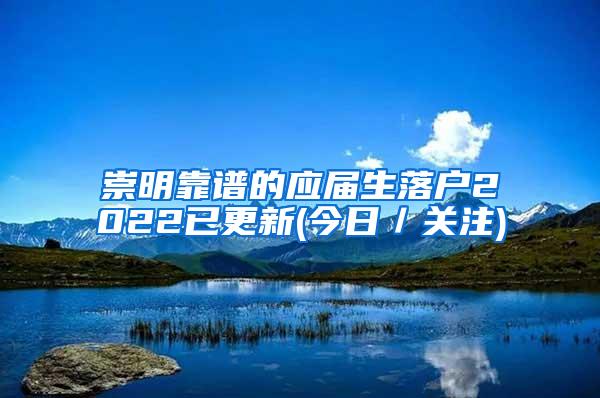 崇明靠谱的应届生落户2022已更新(今日／关注)