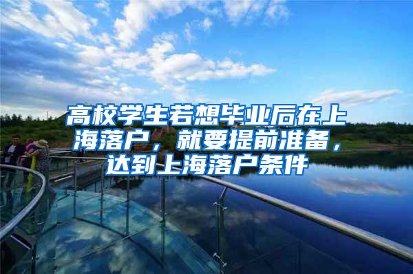 高校学生若想毕业后在上海落户，就要提前准备，达到上海落户条件