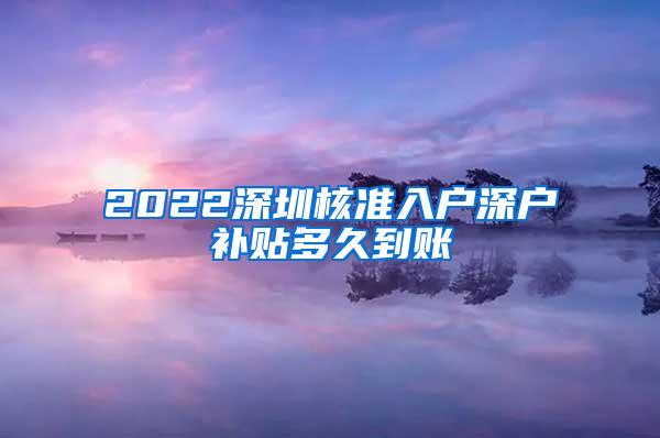 2022深圳核准入户深户补贴多久到账