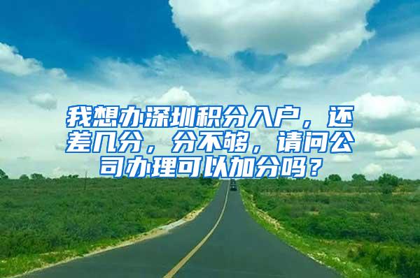 我想办深圳积分入户，还差几分，分不够，请问公司办理可以加分吗？