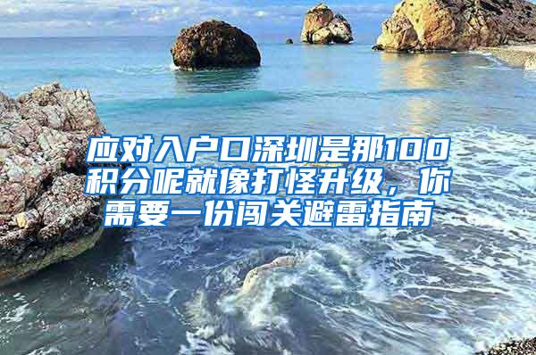 应对入户口深圳是那100积分呢就像打怪升级，你需要一份闯关避雷指南