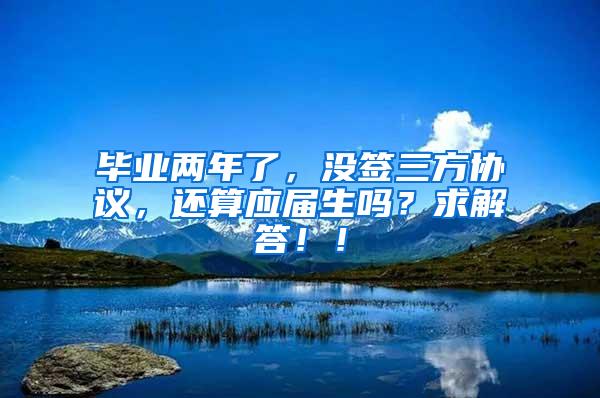 毕业两年了，没签三方协议，还算应届生吗？求解答！！