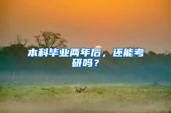 本科毕业两年后，还能考研吗？