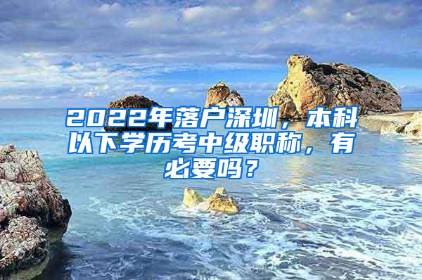 2022年落户深圳，本科以下学历考中级职称，有必要吗？