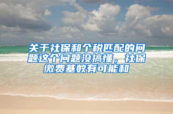 关于社保和个税匹配的问题这个问题没搞懂，社保缴费基数有可能和