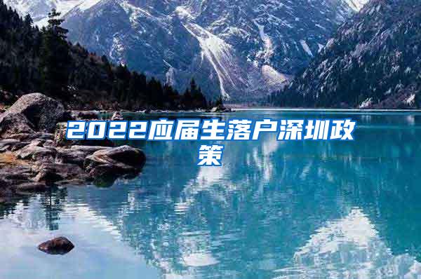 2022应届生落户深圳政策