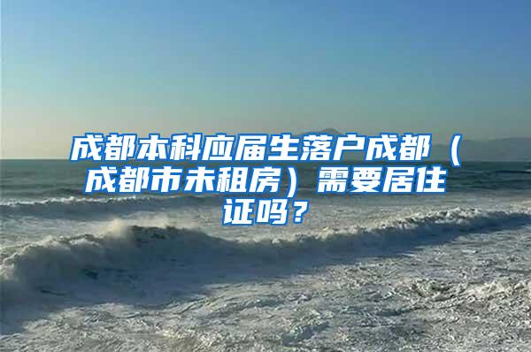 成都本科应届生落户成都（成都市未租房）需要居住证吗？