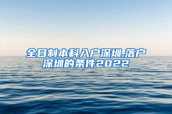 全日制本科入户深圳,落户深圳的条件2022