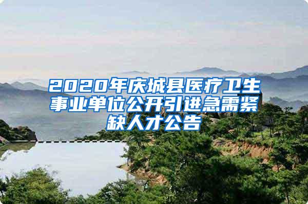 2020年庆城县医疗卫生事业单位公开引进急需紧缺人才公告