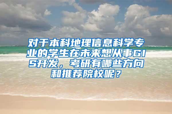 对于本科地理信息科学专业的学生在未来想从事GIS开发，考研有哪些方向和推荐院校呢？