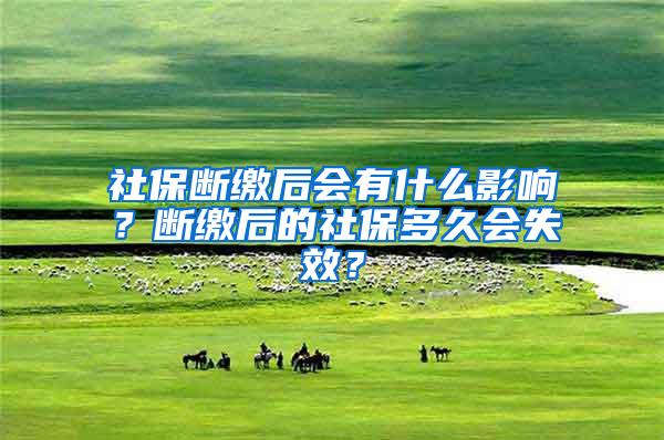 社保断缴后会有什么影响？断缴后的社保多久会失效？