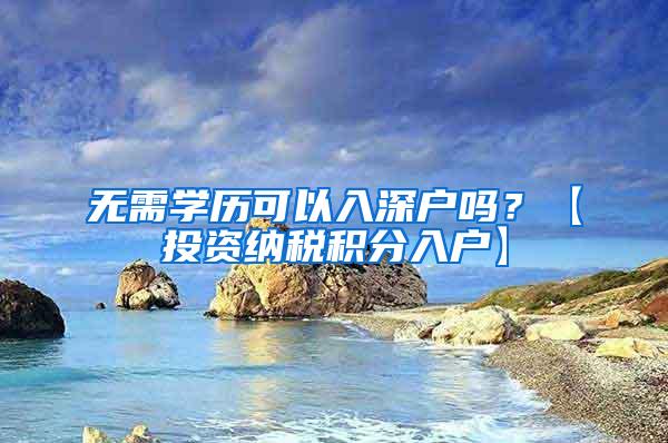 无需学历可以入深户吗？【投资纳税积分入户】