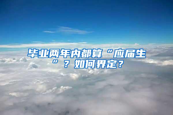 毕业两年内都算“应届生”？如何界定？