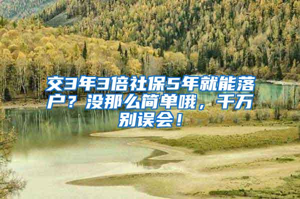 交3年3倍社保5年就能落户？没那么简单哦，千万别误会！