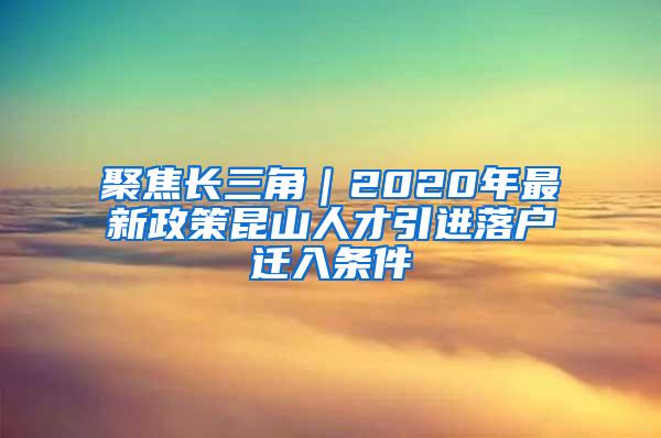 聚焦长三角｜2020年最新政策昆山人才引进落户迁入条件