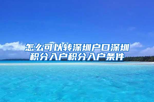 怎么可以转深圳户口深圳积分入户积分入户条件