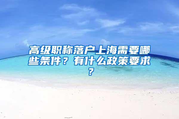 高级职称落户上海需要哪些条件？有什么政策要求？
