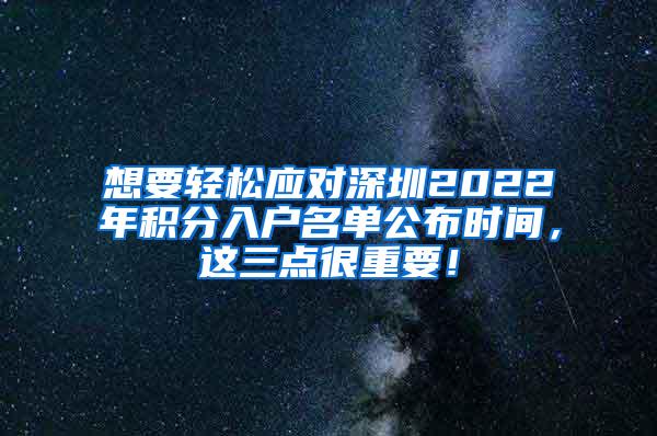 想要轻松应对深圳2022年积分入户名单公布时间，这三点很重要！