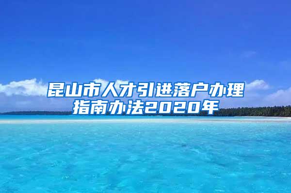 昆山市人才引进落户办理指南办法2020年