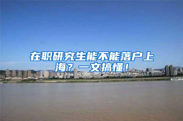 在职研究生能不能落户上海？一文搞懂！
