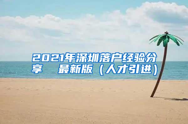 2021年深圳落户经验分享  最新版（人才引进）