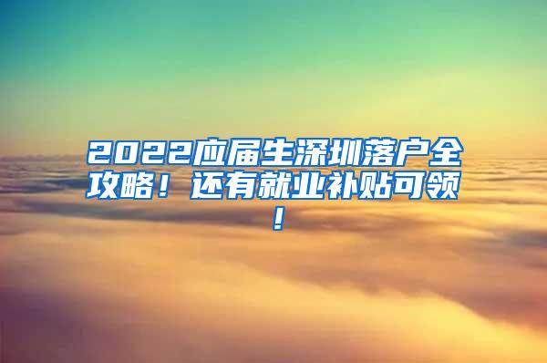 2022应届生深圳落户全攻略！还有就业补贴可领！