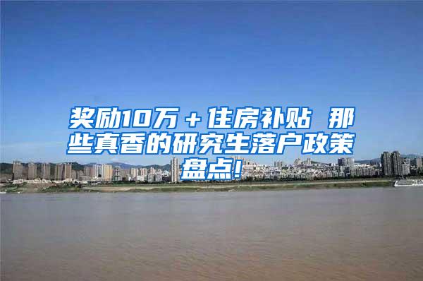 奖励10万＋住房补贴 那些真香的研究生落户政策盘点!