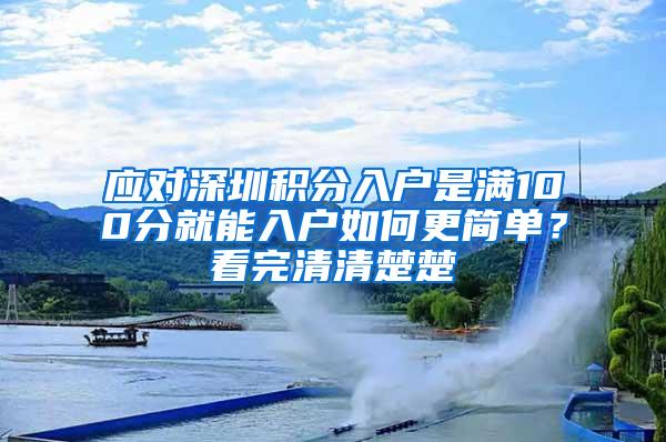 应对深圳积分入户是满100分就能入户如何更简单？看完清清楚楚