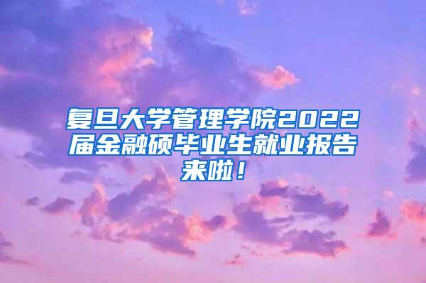 复旦大学管理学院2022届金融硕毕业生就业报告来啦！