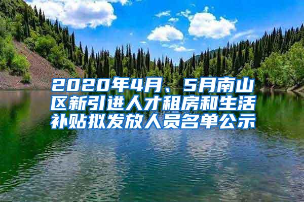 2020年4月、5月南山区新引进人才租房和生活补贴拟发放人员名单公示