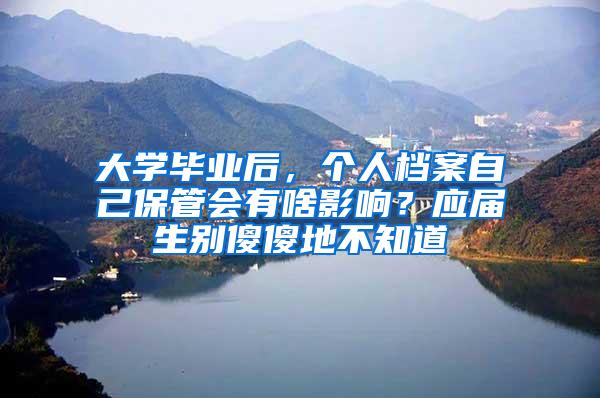 大学毕业后，个人档案自己保管会有啥影响？应届生别傻傻地不知道