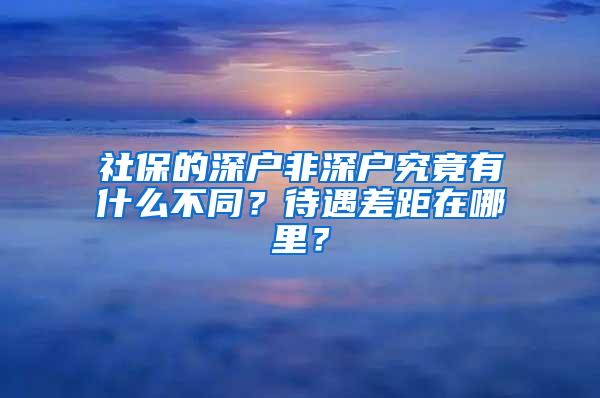 社保的深户非深户究竟有什么不同？待遇差距在哪里？