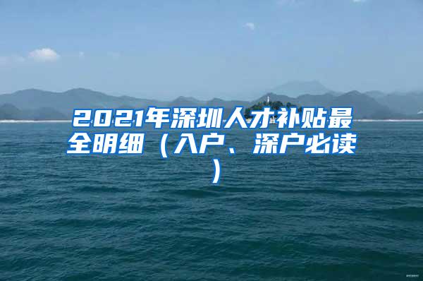 2021年深圳人才补贴最全明细（入户、深户必读）