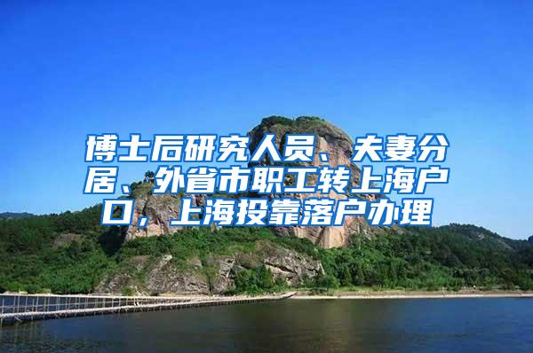 博士后研究人员、夫妻分居、外省市职工转上海户口，上海投靠落户办理