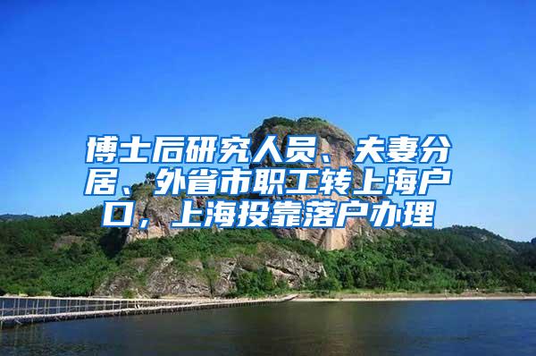 博士后研究人员、夫妻分居、外省市职工转上海户口，上海投靠落户办理