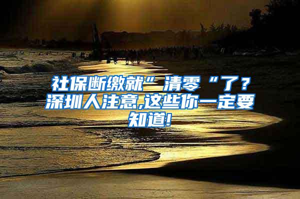 社保断缴就”清零“了？深圳人注意,这些你一定要知道!