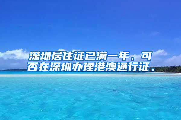 深圳居住证已满一年、可否在深圳办理港澳通行证、