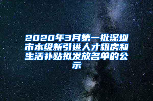 2020年3月第一批深圳市本级新引进人才租房和生活补贴拟发放名单的公示