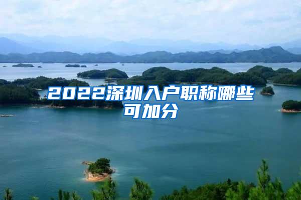 2022深圳入户职称哪些可加分