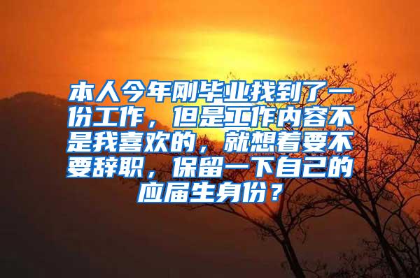 本人今年刚毕业找到了一份工作，但是工作内容不是我喜欢的，就想着要不要辞职，保留一下自己的应届生身份？