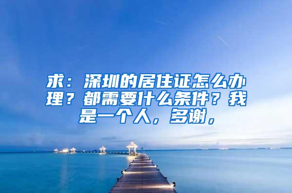 求：深圳的居住证怎么办理？都需要什么条件？我是一个人，多谢，