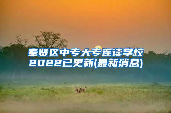 奉贤区中专大专连读学校2022已更新(最新消息)