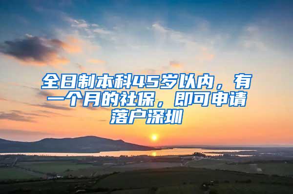 全日制本科45岁以内，有一个月的社保，即可申请落户深圳