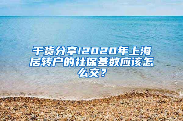 干货分享!2020年上海居转户的社保基数应该怎么交？