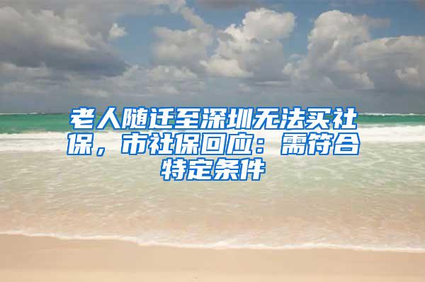 老人随迁至深圳无法买社保，市社保回应：需符合特定条件