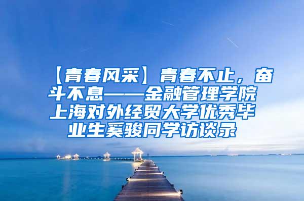 【青春风采】青春不止，奋斗不息——金融管理学院上海对外经贸大学优秀毕业生奚骏同学访谈录