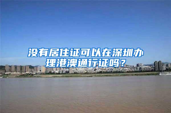 没有居住证可以在深圳办理港澳通行证吗？